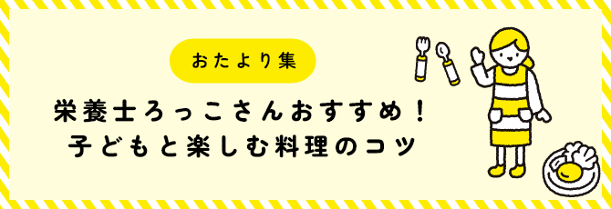 おたより集　栄養士ろっこさんおすすめ！子どもと楽しむ料理のコツ